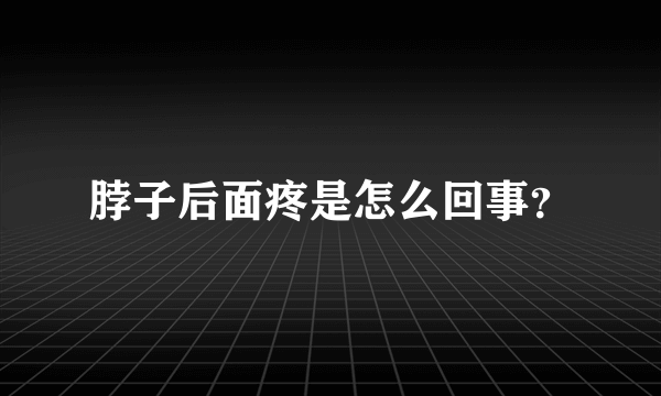 脖子后面疼是怎么回事？