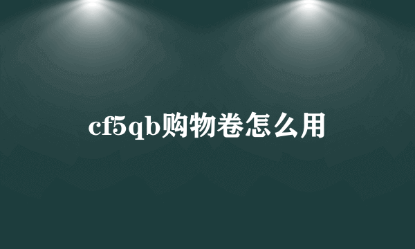 cf5qb购物卷怎么用