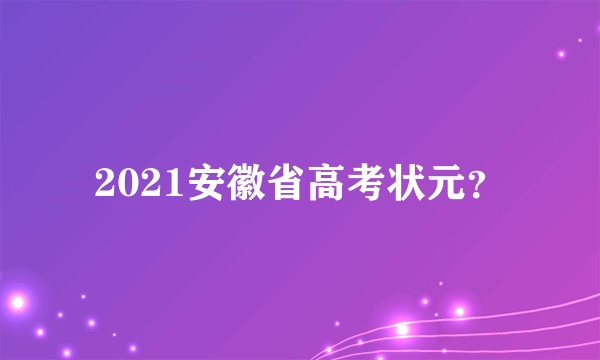 2021安徽省高考状元？