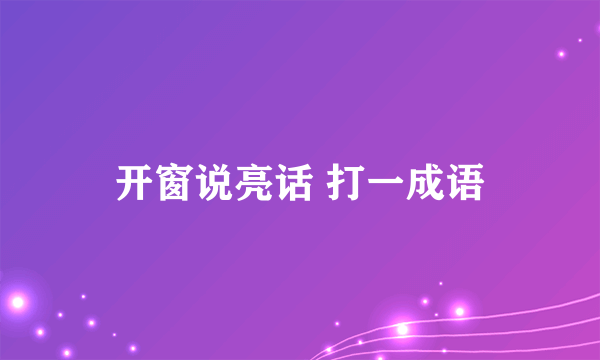 开窗说亮话 打一成语