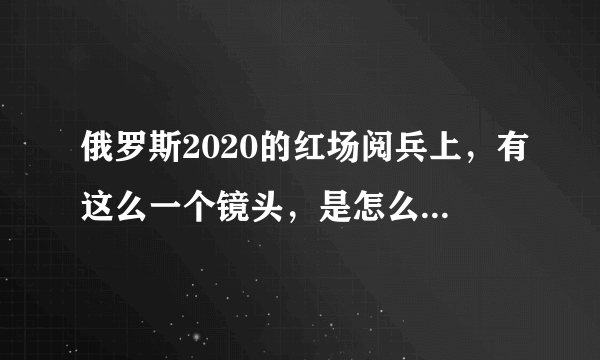 俄罗斯2020的红场阅兵上，有这么一个镜头，是怎么拍出来的？