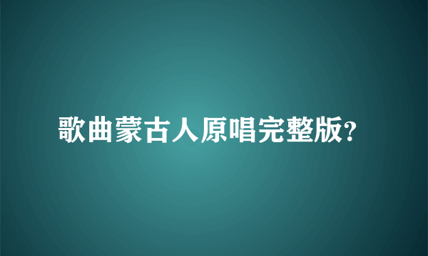 歌曲蒙古人原唱完整版？