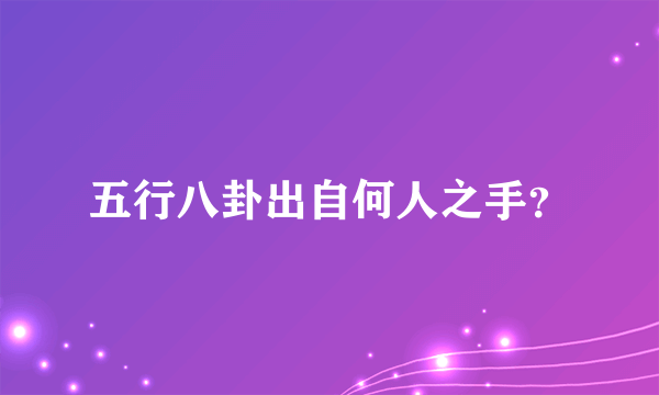 五行八卦出自何人之手？