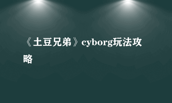 《土豆兄弟》cyborg玩法攻略