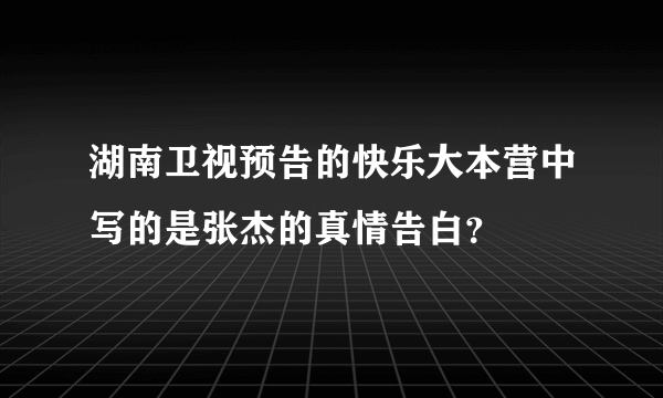 湖南卫视预告的快乐大本营中写的是张杰的真情告白？