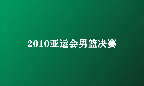 2010亚运会男篮决赛