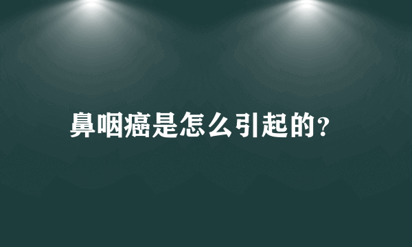 鼻咽癌是怎么引起的？