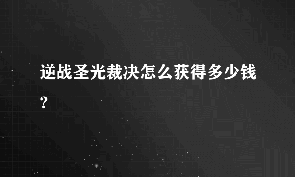 逆战圣光裁决怎么获得多少钱？