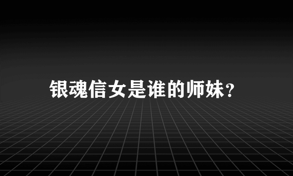 银魂信女是谁的师妹？