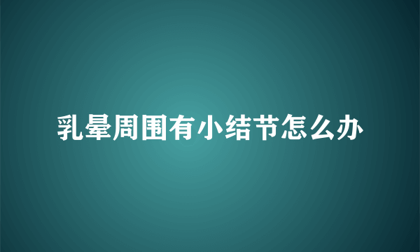 乳晕周围有小结节怎么办