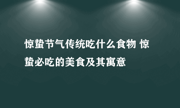 惊蛰节气传统吃什么食物 惊蛰必吃的美食及其寓意