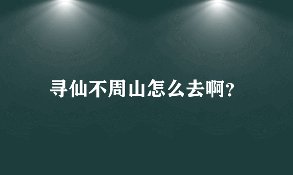 寻仙不周山怎么去啊？