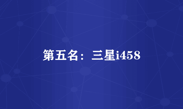 第五名：三星i458