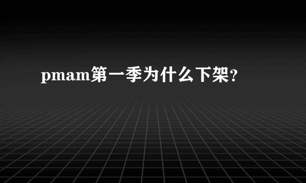 pmam第一季为什么下架？