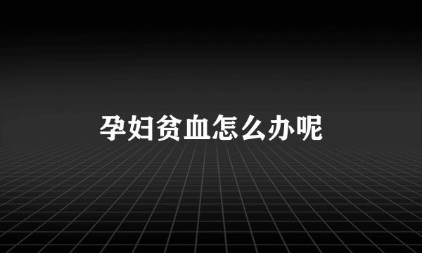 孕妇贫血怎么办呢
