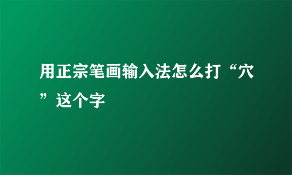 用正宗笔画输入法怎么打“穴”这个字