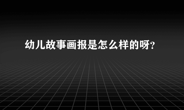 幼儿故事画报是怎么样的呀？