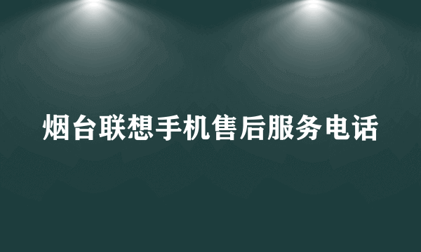 烟台联想手机售后服务电话