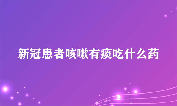 新冠患者咳嗽有痰吃什么药
