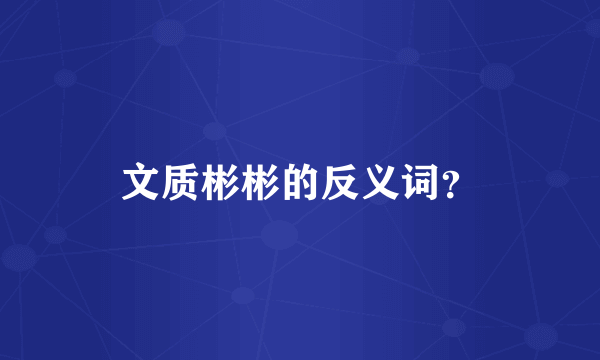 文质彬彬的反义词？