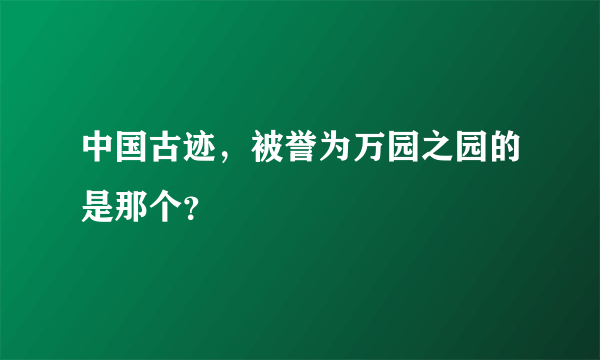 中国古迹，被誉为万园之园的是那个？