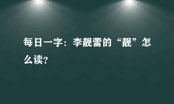每日一字：李靓蕾的“靓”怎么读？