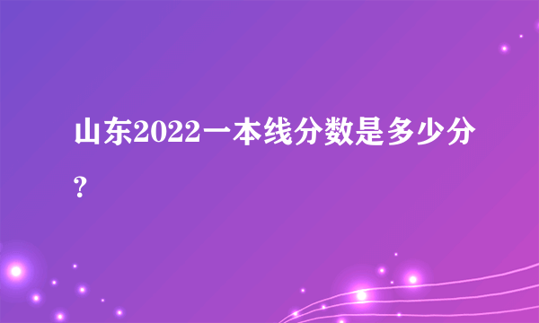 山东2022一本线分数是多少分？
