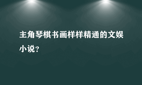主角琴棋书画样样精通的文娱小说？