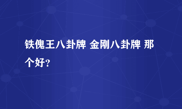 铁傀王八卦牌 金刚八卦牌 那个好？
