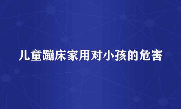 儿童蹦床家用对小孩的危害