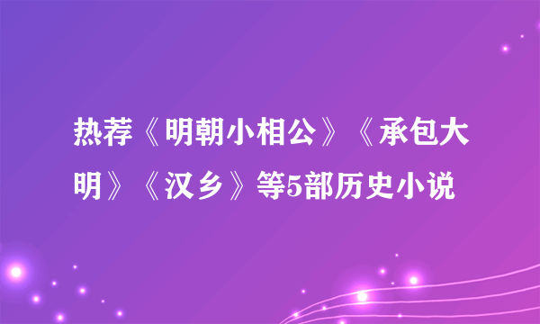 热荐《明朝小相公》《承包大明》《汉乡》等5部历史小说