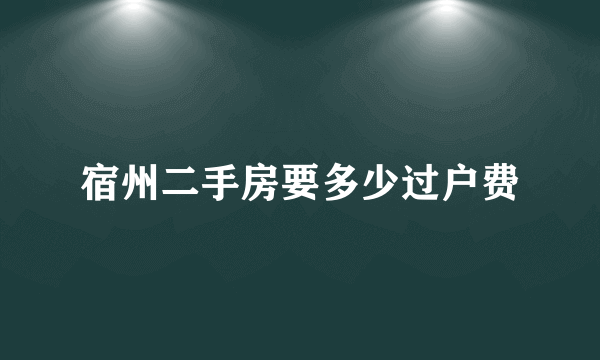 宿州二手房要多少过户费