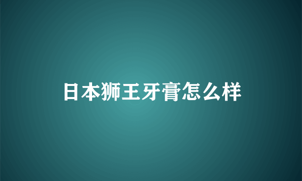 日本狮王牙膏怎么样
