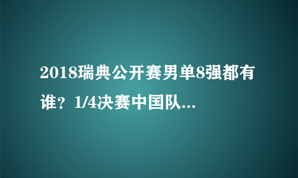 2018瑞典公开赛男单8强都有谁？1/4决赛中国队的对阵和比赛时间及晋级形势如何？