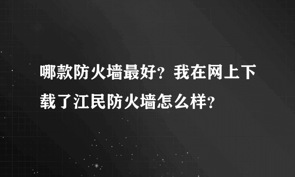 哪款防火墙最好？我在网上下载了江民防火墙怎么样？