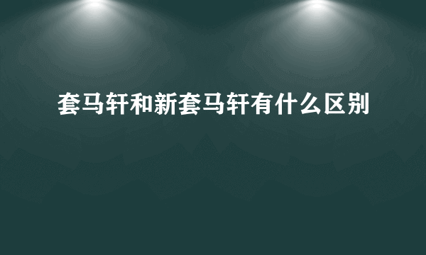 套马轩和新套马轩有什么区别