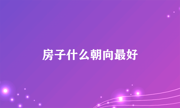 房子什么朝向最好