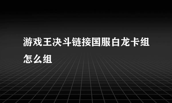 游戏王决斗链接国服白龙卡组怎么组