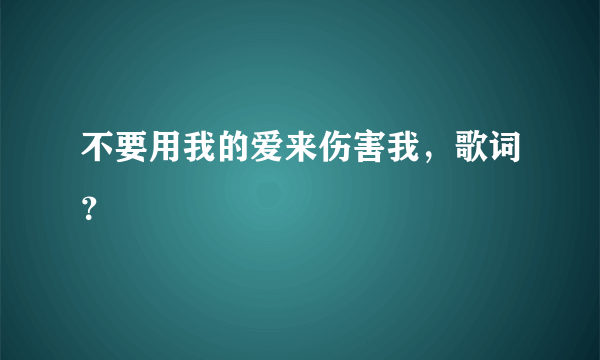 不要用我的爱来伤害我，歌词？