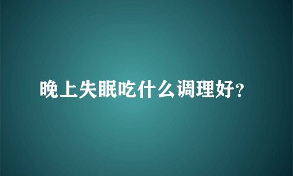 晚上失眠吃什么调理好？