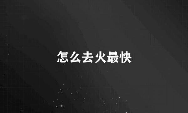 怎么去火最快