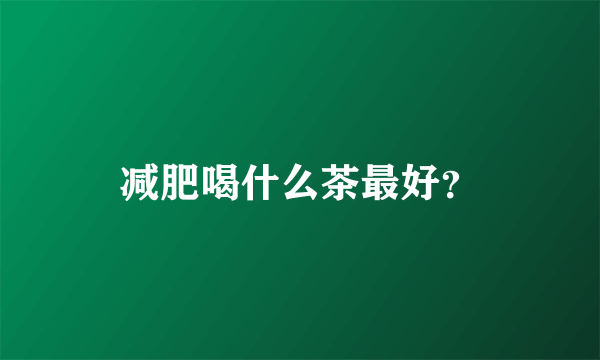 减肥喝什么茶最好？