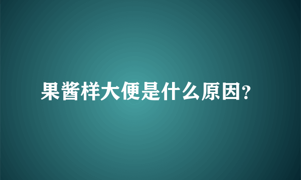 果酱样大便是什么原因？