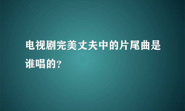 电视剧完美丈夫中的片尾曲是谁唱的？