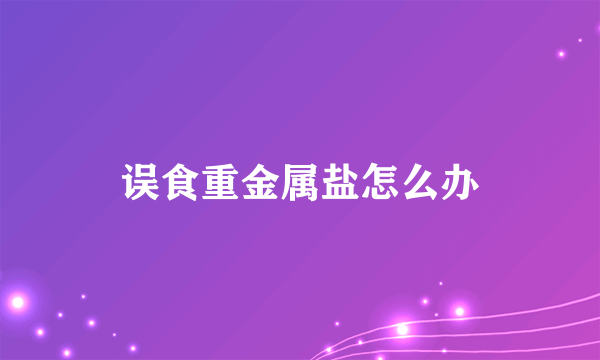 误食重金属盐怎么办