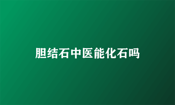 胆结石中医能化石吗