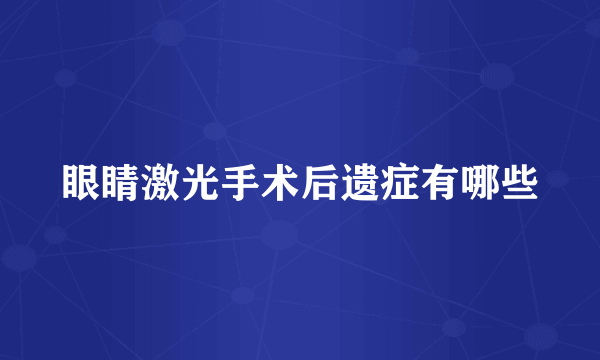 眼睛激光手术后遗症有哪些