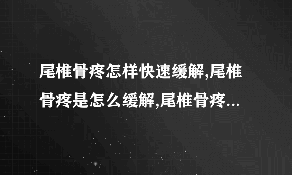 尾椎骨疼怎样快速缓解,尾椎骨疼是怎么缓解,尾椎骨疼痛怎么办