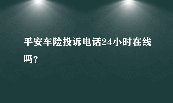 平安车险投诉电话24小时在线吗？