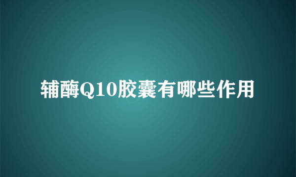 辅酶Q10胶囊有哪些作用